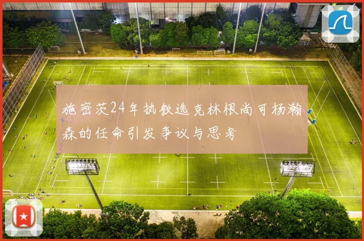 施密茨24年执教选克林根尚可杨瀚森的任命引发争议与思考