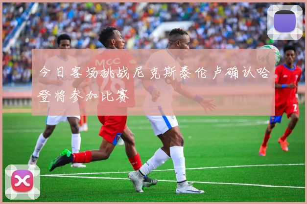 今日客场挑战尼克斯泰伦卢确认哈登将参加比赛