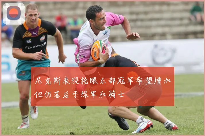 尼克斯表现抢眼东部冠军希望增加但仍落后于绿军和骑士