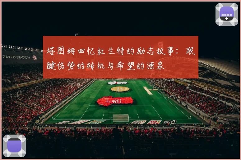 塔图姆回忆杜兰特的励志故事：跟腱伤势的转机与希望的源泉